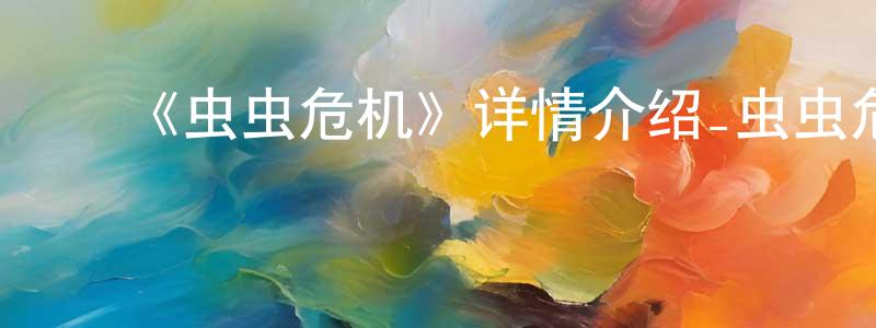 ﻿曹春雷发布﻿《虫虫危机》详情介绍_虫虫危机HD在线观看_虫虫危机迅雷下载_欧美动漫